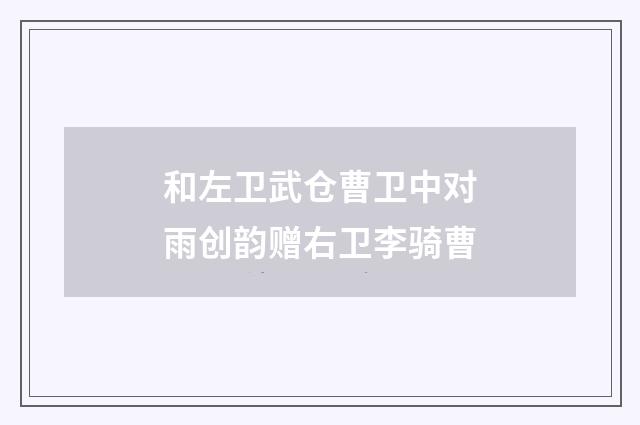 和左卫武仓曹卫中对雨创韵赠右卫李骑曹