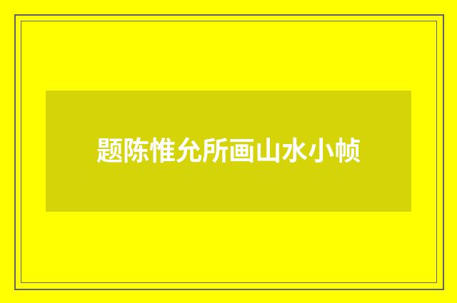 题陈惟允所画山水小帧