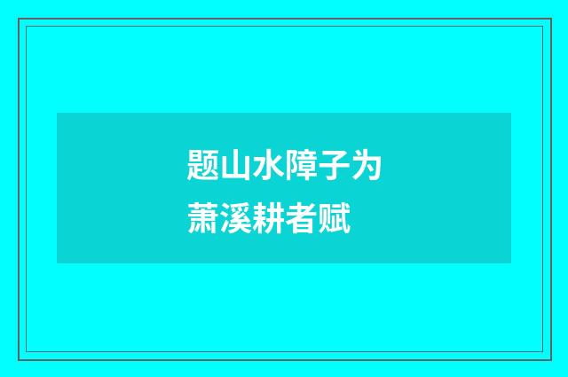 题山水障子为萧溪耕者赋