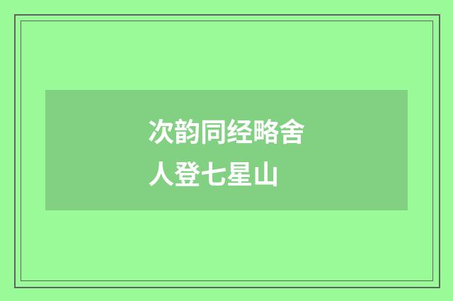 次韵同经略舍人登七星山