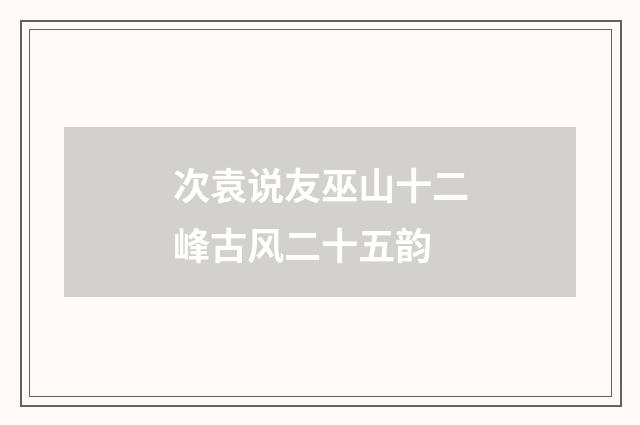 次袁说友巫山十二峰古风二十五韵