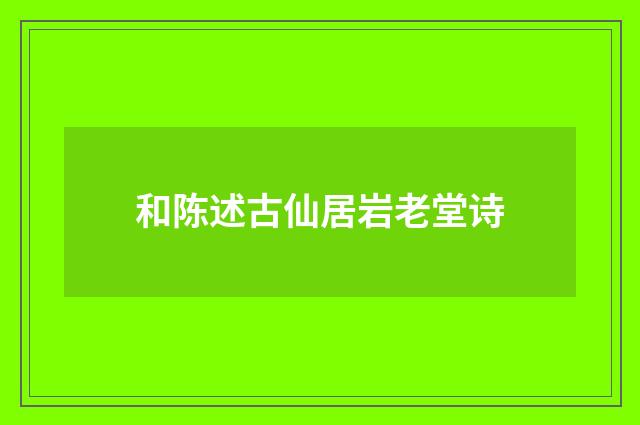 和陈述古仙居岩老堂诗