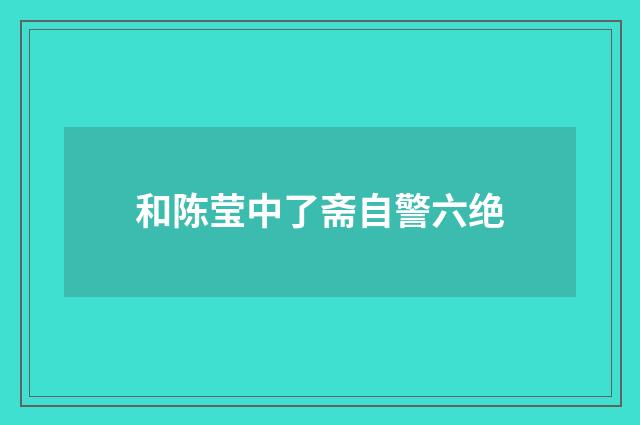 和陈莹中了斋自警六绝