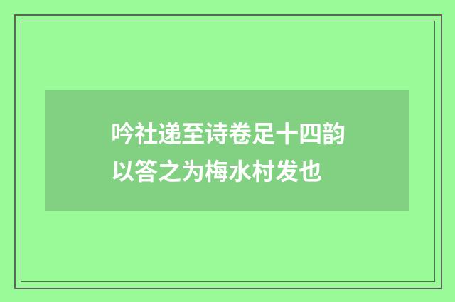 吟社递至诗卷足十四韵以答之为梅水村发也