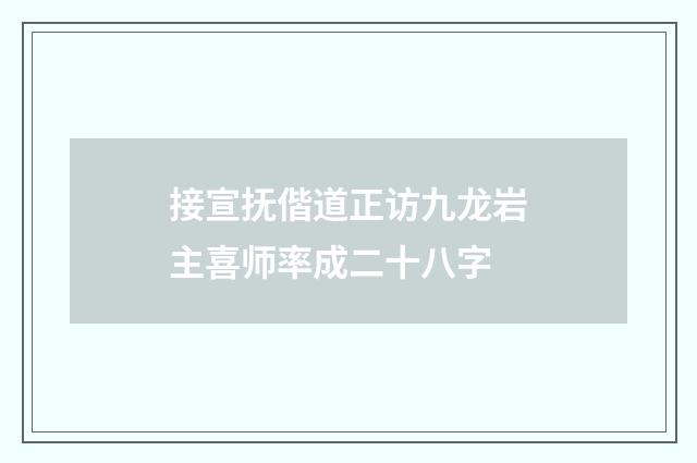 接宣抚偕道正访九龙岩主喜师率成二十八字