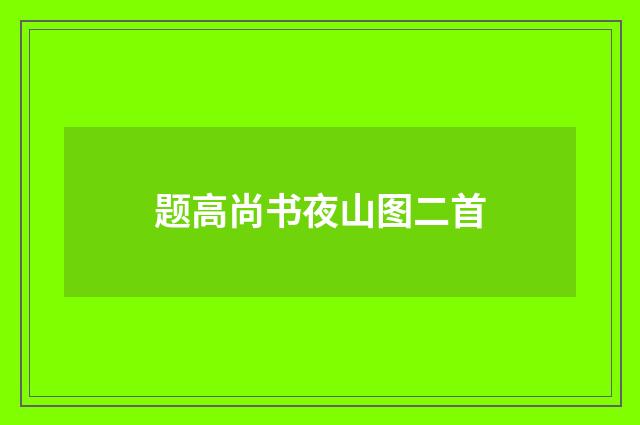 题高尚书夜山图二首