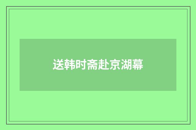 送韩时斋赴京湖幕