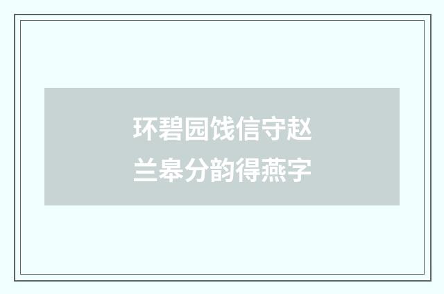 环碧园饯信守赵兰皋分韵得燕字