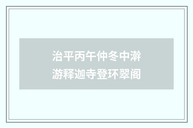 治平丙午仲冬中澣游释迦寺登环翠阁