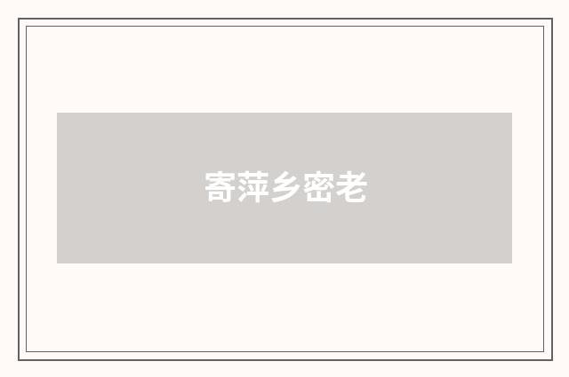 寄萍乡密老
