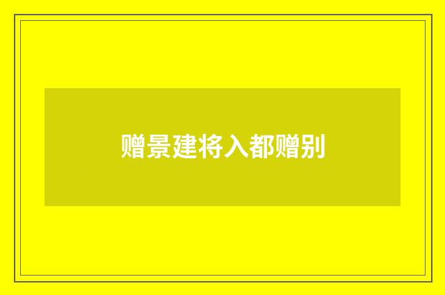 赠景建将入都赠别
