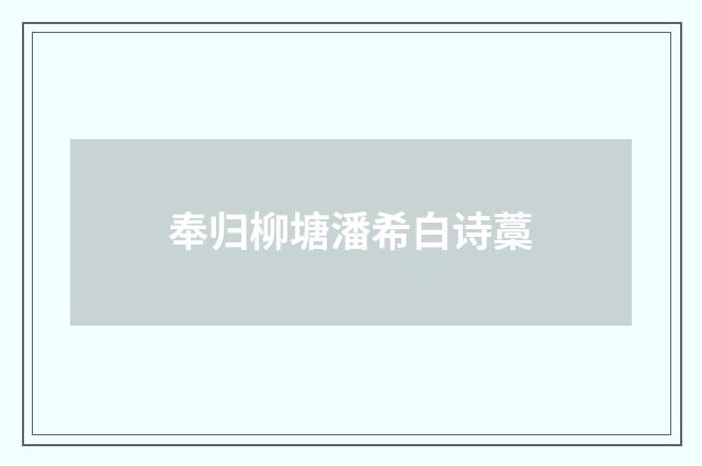 奉归柳塘潘希白诗藁