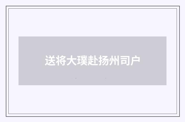 送将大璞赴扬州司户
