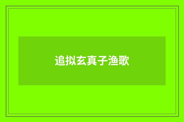 追拟玄真子渔歌