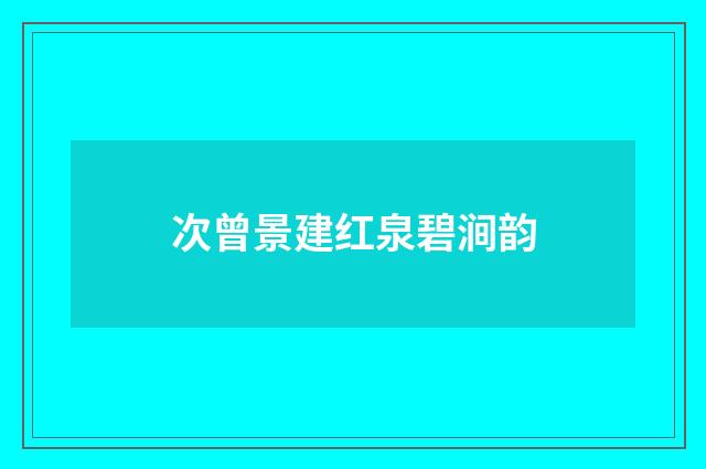 次曾景建红泉碧涧韵