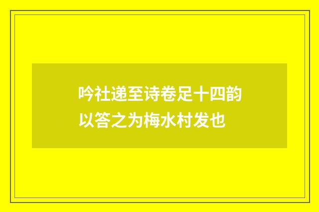 吟社递至诗卷足十四韵以答之为梅水村发也
