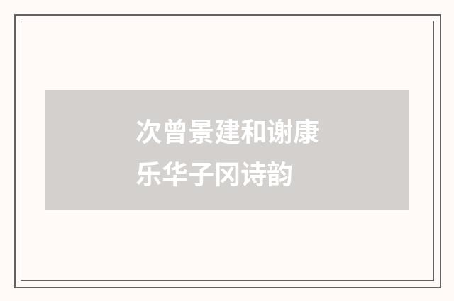 次曾景建和谢康乐华子冈诗韵