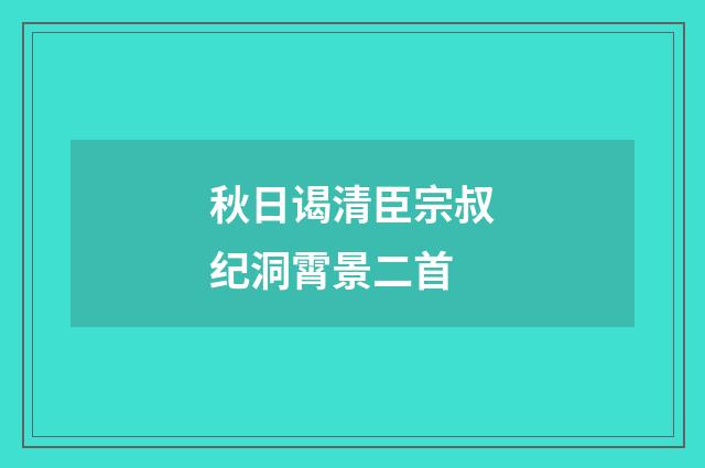 秋日谒清臣宗叔纪洞霄景二首