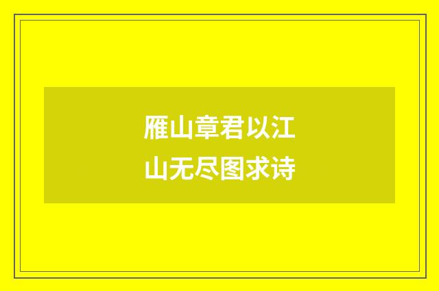 雁山章君以江山无尽图求诗