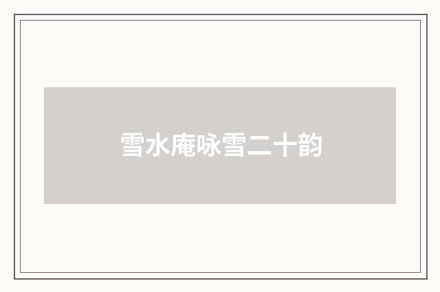 雪水庵咏雪二十韵