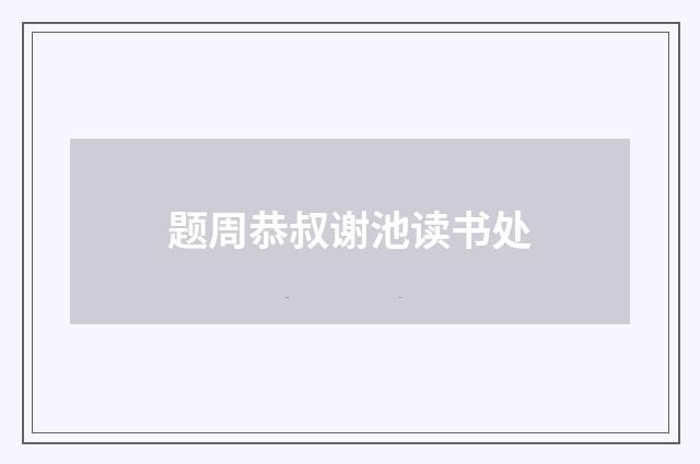 题周恭叔谢池读书处