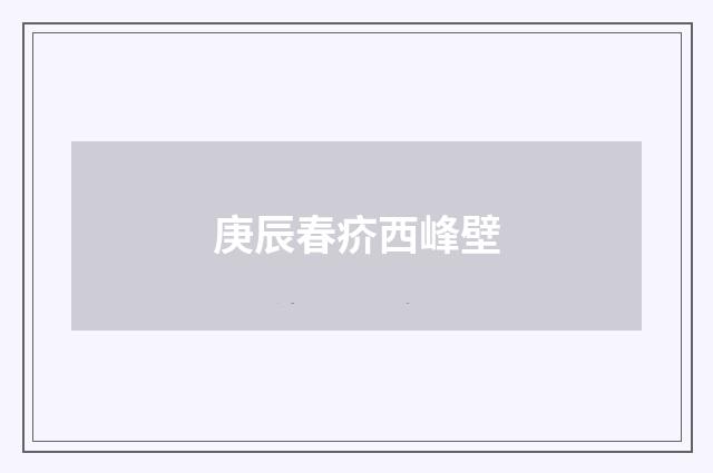 庚辰春疥西峰壁