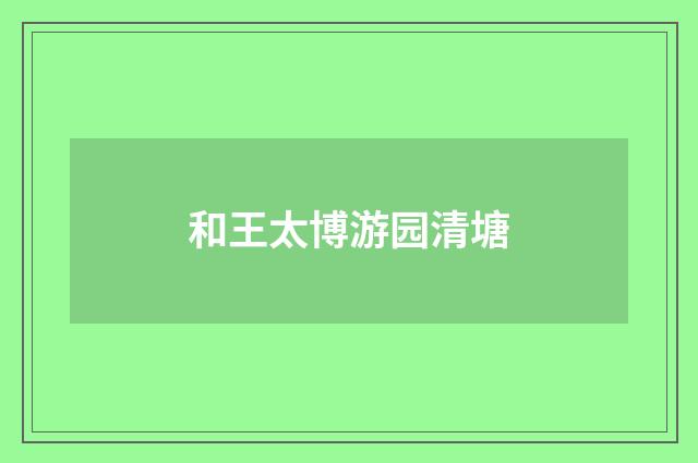 和王太博游园清塘