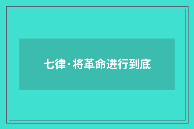 七律·将革命进行到底