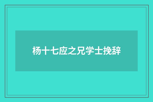 杨十七应之兄学士挽辞