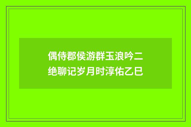 偶侍郡侯游群玉浪吟二绝聊记岁月时淳佑乙巳