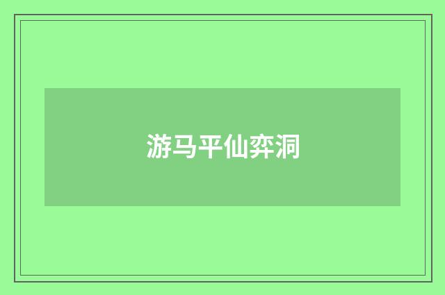 游马平仙弈洞
