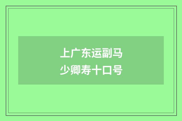 上广东运副马少卿寿十口号