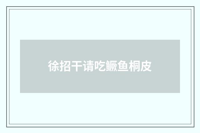 徐招干请吃鳜鱼桐皮