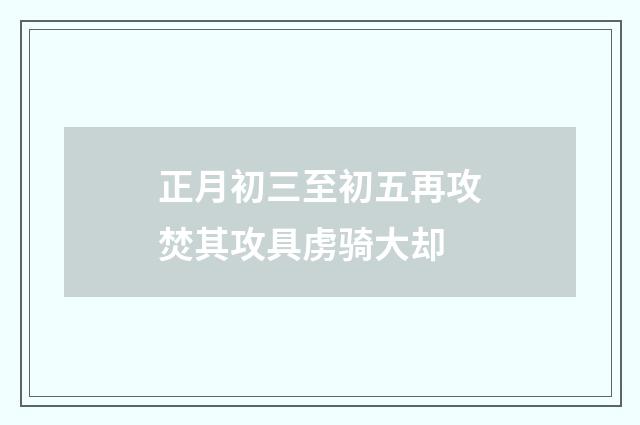 正月初三至初五再攻焚其攻具虏骑大却