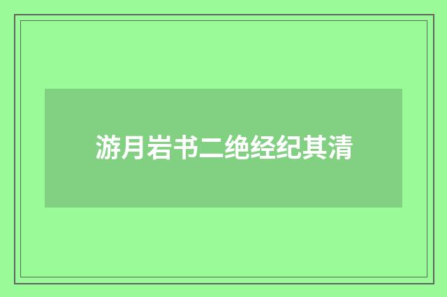 游月岩书二绝经纪其清