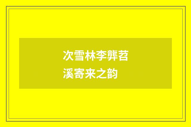 次雪林李龏苕溪寄来之韵