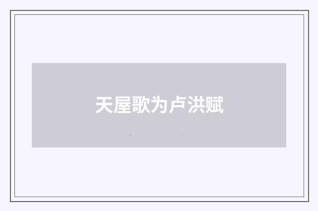 天屋歌为卢洪赋