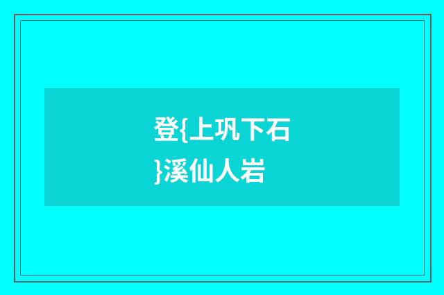 登{上巩下石}溪仙人岩