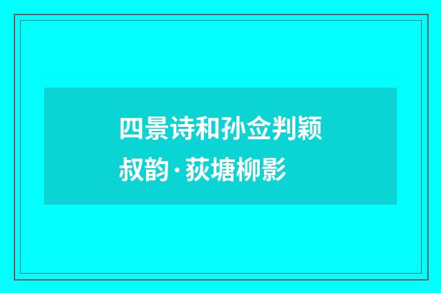 四景诗和孙佥判颖叔韵·荻塘柳影