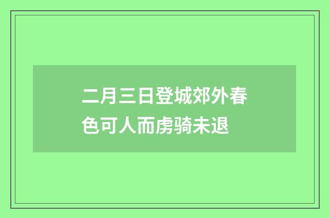 二月三日登城郊外春色可人而虏骑未退