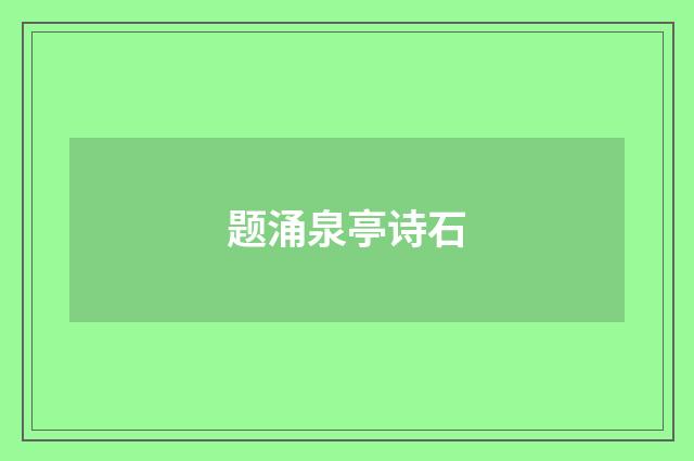 题涌泉亭诗石