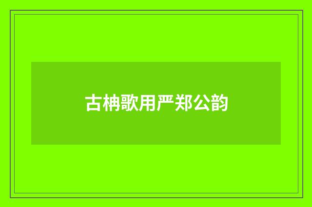 古柟歌用严郑公韵