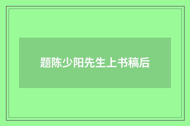题陈少阳先生上书稿后