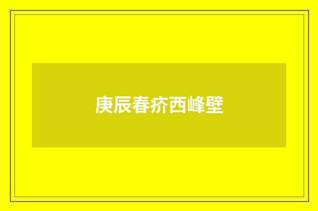 庚辰春疥西峰壁