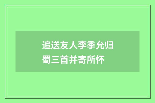 追送友人李季允归蜀三首并寄所怀