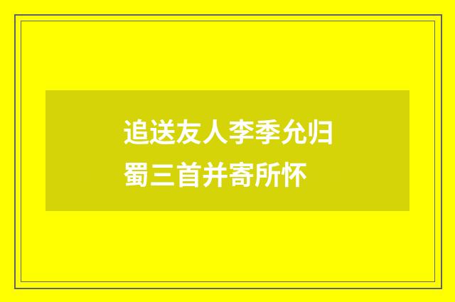 追送友人李季允归蜀三首并寄所怀