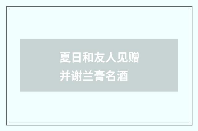 夏日和友人见赠并谢兰膏名酒