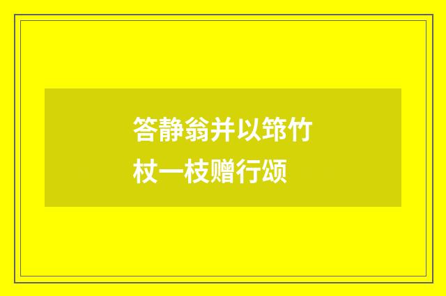答静翁并以筇竹杖一枝赠行颂