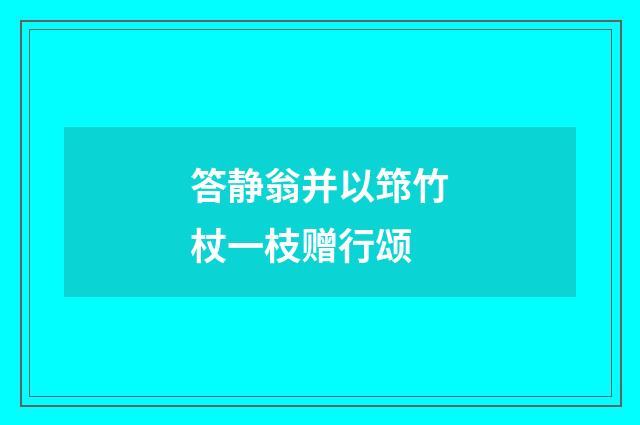答静翁并以筇竹杖一枝赠行颂