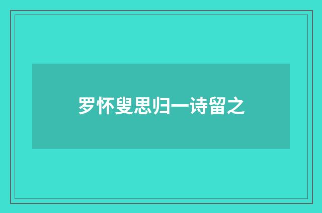 罗怀叟思归一诗留之